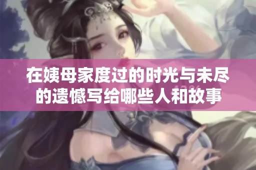 在姨母家度过的时光与未尽的遗憾写给哪些人和故事