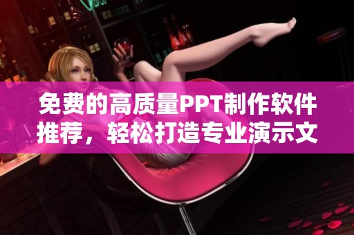 免费的高质量PPT制作软件推荐，轻松打造专业演示文稿
