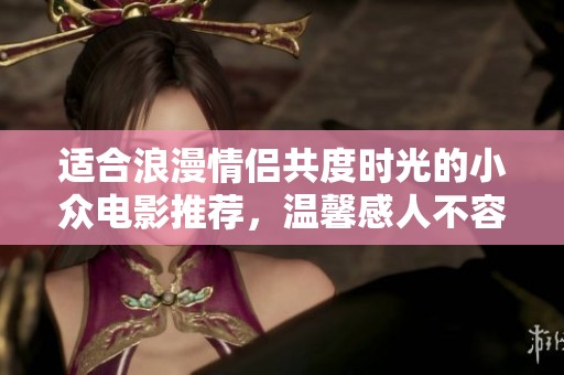 适合浪漫情侣共度时光的小众电影推荐，温馨感人不容错过