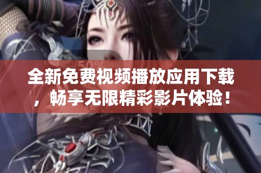 全新免费视频播放应用下载，畅享无限精彩影片体验！