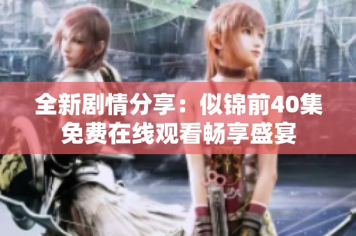 全新剧情分享：似锦前40集免费在线观看畅享盛宴
