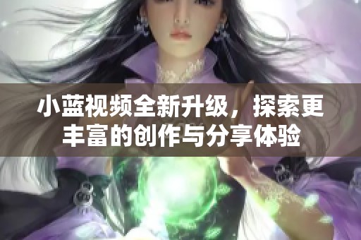 小蓝视频全新升级，探索更丰富的创作与分享体验