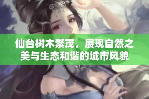 仙台树木繁茂，展现自然之美与生态和谐的城市风貌