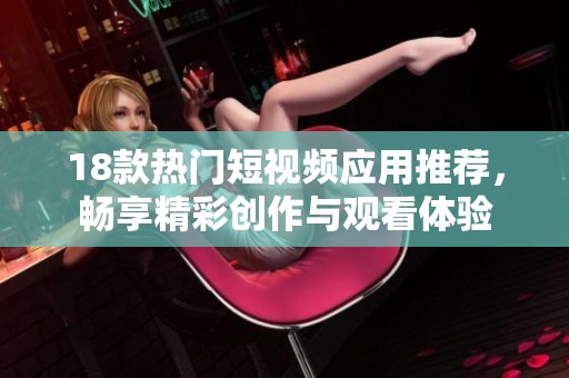 18款热门短视频应用推荐，畅享精彩创作与观看体验