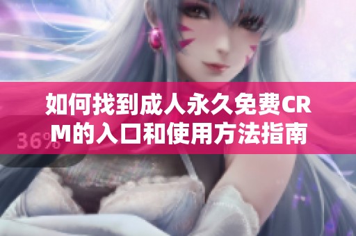 如何找到成人永久免费CRM的入口和使用方法指南