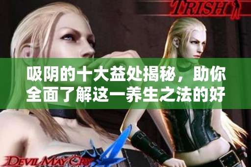 吸阴的十大益处揭秘，助你全面了解这一养生之法的好处
