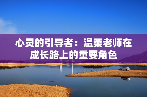 心灵的引导者：温柔老师在成长路上的重要角色