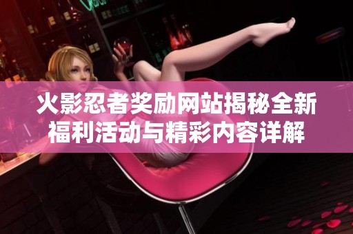 火影忍者奖励网站揭秘全新福利活动与精彩内容详解