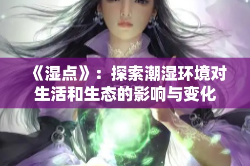 《湿点》：探索潮湿环境对生活和生态的影响与变化