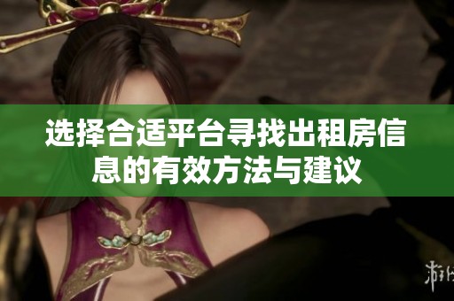选择合适平台寻找出租房信息的有效方法与建议