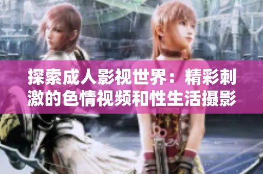 探索成人影视世界：精彩刺激的色情视频和性生活摄影作品