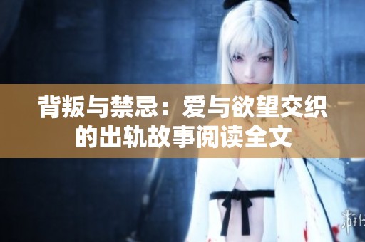 背叛与禁忌：爱与欲望交织的出轨故事阅读全文
