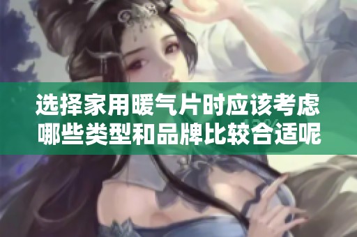 选择家用暖气片时应该考虑哪些类型和品牌比较合适呢
