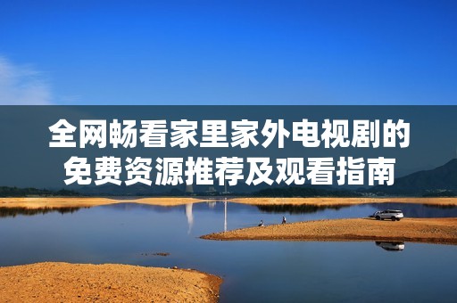 全网畅看家里家外电视剧的免费资源推荐及观看指南