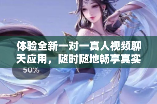 体验全新一对一真人视频聊天应用，随时随地畅享真实互动乐趣