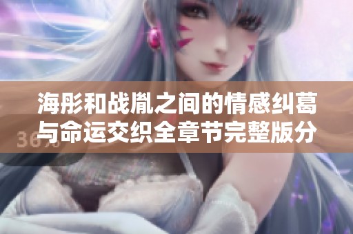海彤和战胤之间的情感纠葛与命运交织全章节完整版分享