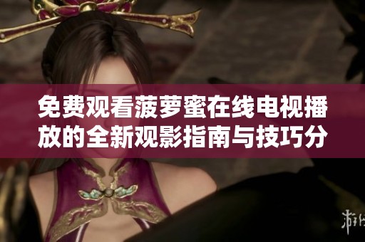 免费观看菠萝蜜在线电视播放的全新观影指南与技巧分享