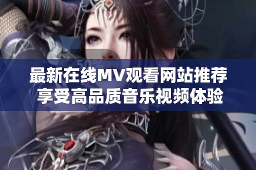 最新在线MV观看网站推荐 享受高品质音乐视频体验