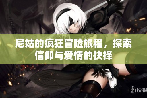尼姑的疯狂冒险旅程，探索信仰与爱情的抉择