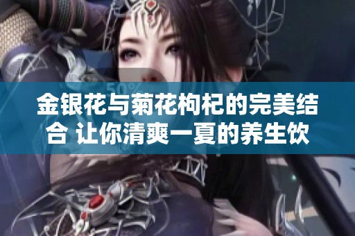 金银花与菊花枸杞的完美结合 让你清爽一夏的养生饮品