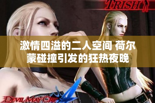 激情四溢的二人空间 荷尔蒙碰撞引发的狂热夜晚