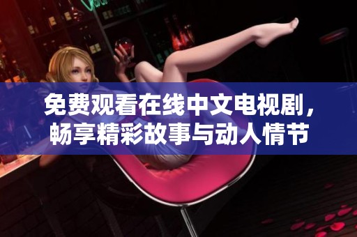 免费观看在线中文电视剧，畅享精彩故事与动人情节
