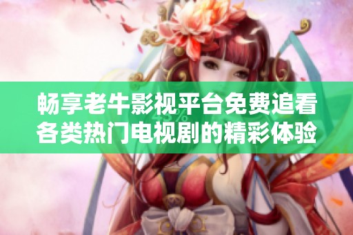 畅享老牛影视平台免费追看各类热门电视剧的精彩体验