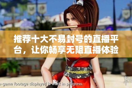 推荐十大不易封号的直播平台，让你畅享无阻直播体验