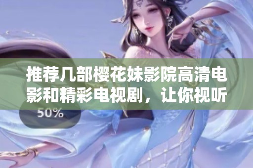 推荐几部樱花妹影院高清电影和精彩电视剧，让你视听双享受