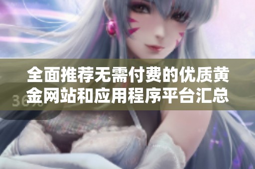 全面推荐无需付费的优质黄金网站和应用程序平台汇总