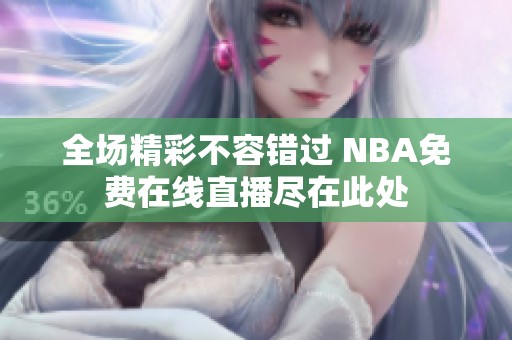 全场精彩不容错过 NBA免费在线直播尽在此处