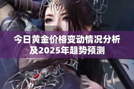 今日黄金价格变动情况分析及2025年趋势预测