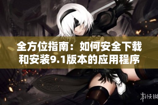 全方位指南：如何安全下载和安装9.1版本的应用程序