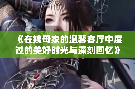 《在姨母家的温馨客厅中度过的美好时光与深刻回忆》
