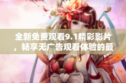 全新免费观看9.1精彩影片，畅享无广告观看体验的最佳选择