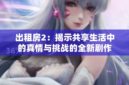 出租房2：揭示共享生活中的真情与挑战的全新剧作