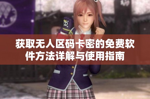 获取无人区码卡密的免费软件方法详解与使用指南
