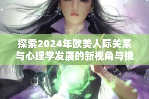 探索2024年欧美人际关系与心理学发展的新视角与挑战