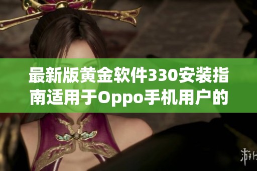 最新版黄金软件330安装指南适用于Oppo手机用户的详细教程