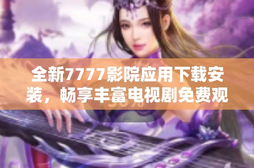 全新7777影院应用下载安装，畅享丰富电视剧免费观看体验！