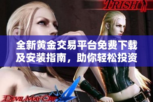 全新黄金交易平台免费下载及安装指南，助你轻松投资黄金市场