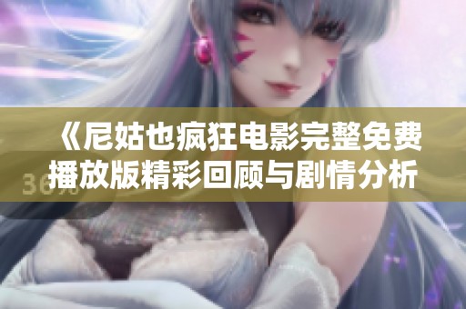 《尼姑也疯狂电影完整免费播放版精彩回顾与剧情分析》