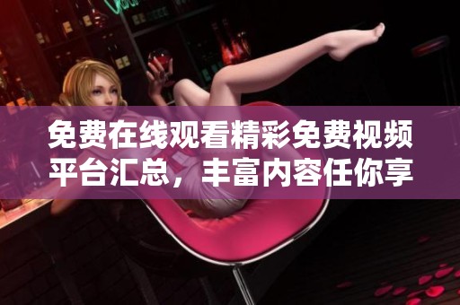 免费在线观看精彩免费视频平台汇总，丰富内容任你享受