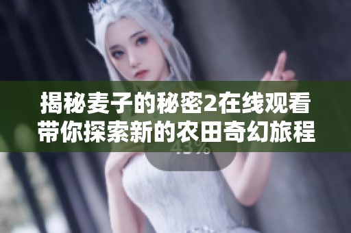 揭秘麦子的秘密2在线观看带你探索新的农田奇幻旅程