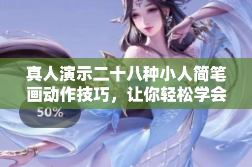 真人演示二十八种小人简笔画动作技巧，让你轻松学会绘制