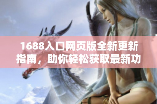 1688入口网页版全新更新指南，助你轻松获取最新功能与服务