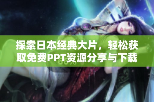 探索日本经典大片，轻松获取免费PPT资源分享与下载指南