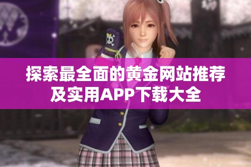 探索最全面的黄金网站推荐及实用APP下载大全