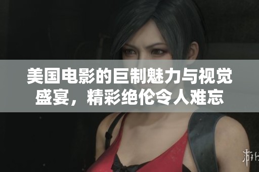 美国电影的巨制魅力与视觉盛宴，精彩绝伦令人难忘