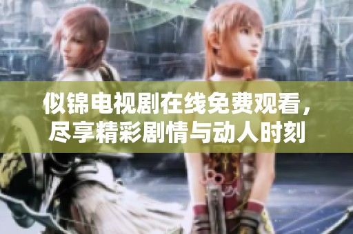 似锦电视剧在线免费观看，尽享精彩剧情与动人时刻